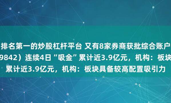 排名第一的炒股杠杆平台 又有8家券商获批综合账户试点，券商ETF（159842）连续4日“吸金”累计近3.9亿元，机构：板块具备较高配置吸引力
